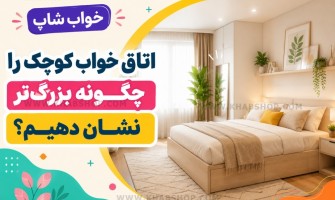 اتاق خواب کوچک را چگونه بزرگ‌تر نشان دهیم؟