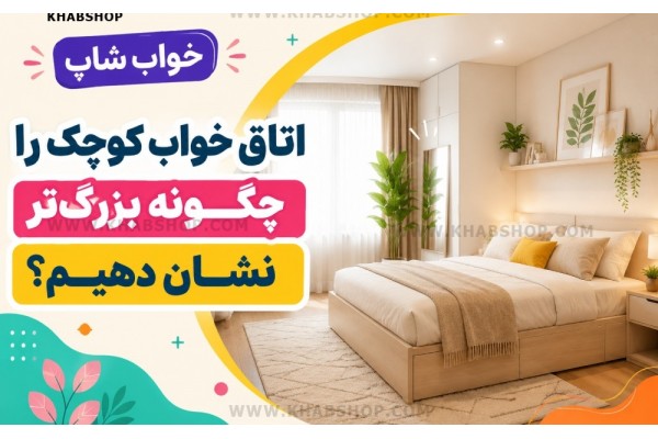 اتاق خواب کوچک را چگونه بزرگ‌تر نشان دهیم؟